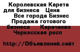 Королевская Карета для бизнеса › Цена ­ 180 000 - Все города Бизнес » Продажа готового бизнеса   . Карачаево-Черкесская респ.
